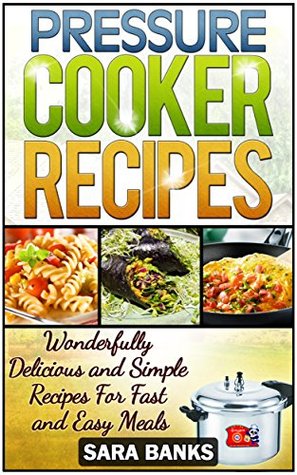 Pressure Cooker Recipes: Wonderfully Delicious And Simple Recipes For Fast And Easy Meals (pressure cooker cookbook, pressure cooker, pressure cooking,electric ... pressure cooker recipes, p Book 1)