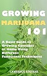 Growing Marijuana 101: A Basic Guide to Growing Cannabis at Home Using Different Functional Techniques Growing Marijuana 101: A Basic Guide to Growing Cannabis at Home Using Different Functional Techniques