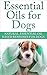 Essential Oils for Dogs: Natural, Essential Oil Based Remedies For Dogs