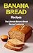Banana Bread Recipes: The Ultimate Banana Bread Recipe Cookbook