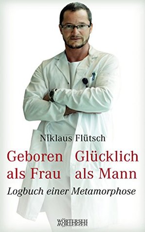 Geboren als Frau - Glücklich als Mann: Logbuch einer Metamorphose (German Edition)