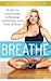 Breathe: 14 Days to Oxygenating, Recharging, and Refueling Your Body & Brain