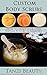 Custom Body Scrubs - How to Get Smoother, Healthier Skin in Minutes: A guide to Making Every Kind of Scrub and Body Polish