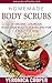 Homemade Body Scrubs: 35 Organic Luxurious Homemade Body Scrub Recipes for a Beautiful Skin (Homemade Body Recipes Book 3)