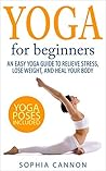 Yoga For Beginners: An Easy Yoga Guide To Relieve Stress, Lose Weight, And Heal Your Body (yoga, yoga for beginners, yoga for weight loss, yoga guide, chakras, meditation)