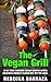 The Vegan Grill: 25 of Your Favorite Vegan Recipes with a Delicious Smokey Flavor Hot off the Grill