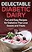 Delectable Diabetic Dairy: Fun and Easy Recipes for Diabetics That Love Sweets and Treats