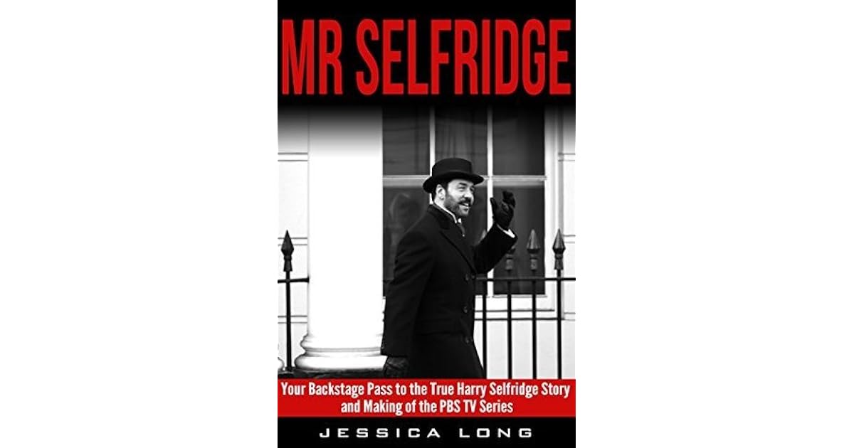 Mr Selfridge Your Backstage Pass to the True Harry Selfridge Story and