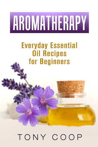 AROMATHERAPY: Everyday Essential Oil Recipes for Beginners