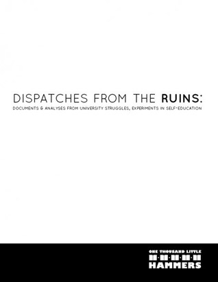 Dispatches from the Ruins: Documents and Analyses from University Struggles, Experiments in Self-Education