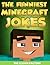The Funniest Minecraft Jokes Ever : An Unoffcial Joke Book : Steve, Herobrine, Notch, Miner, Creeper, & Villager Jokes: Try Not to Cry Your Eyes Out! (Minecraft Joke Books 1)