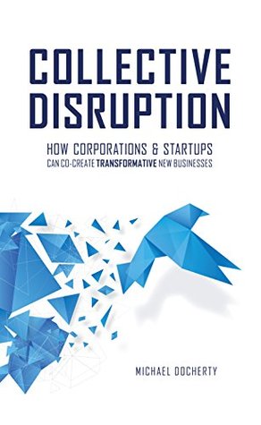 Collective Disruption: How Corporations & Startups Can Co-Create Transformative New Businesses (Kindle Edition)