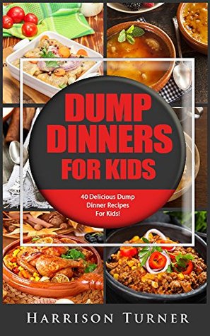 Dump Dinners For Kids: 40 Delicious Dump Dinner Recipes For Kids! (Kindle Edition)