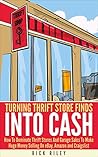 Turning Thrift Store Finds Into Cash: How To Dominate Thrift Stores And Garage Sales To Make Huge Money Selling On eBay, Amazon And Craigslist