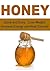 Honey: Quick and Easy: Lose Weight, Increase Energy and Heal Yourself: (Honey, The Power of Honey, Benefits of Honey, Honey Remedies, Honey Miracles)
