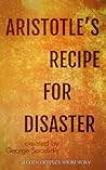 Aristotle's Recipe For Disaster by George Saoulidis