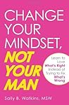 Change Your Mindset, Not Your Man: Learn to Love What's Right Instead of Trying to Fix What's Wrong Change Your Mindset, Not Your Man: Learn to Love What's Right Instead of Trying to Fix What's Wrong