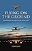 Flying on the Ground (RAF & Military Aviation: War Stories, True Stories of Flight, and Survival)