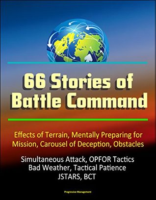 66 Stories of Battle Command - Effects of Terrain, Mentally Preparing for Mission, Carousel of Deception, Obstacles, Simultaneous Attack, OPFOR Tactics, Bad Weather, Tactical Patience, JSTARS, BCT (Kindle Edition)