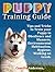 Puppy Training Guide: Tips and Tricks to Train your Puppy in Obedience and Manners, Environmental Habituation, Hygiene, Walking on Leash. (Puppy Training ... for beginners, puppy training guide)