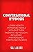 Conversational Hypnosis: Learn How To Hypnotize People without them Knowing So You Can Influence And Persuade Them Easily Always