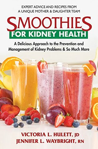 Smoothies for Kidney Health: A Delicious Approach to the Prevention and Management of Kidney Problems and So Much More (Kindle Edition)