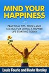 Mind Your Happiness: Practical Tips, Tools and Tactics for Living a Happier Life Starting Today