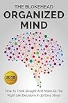 Organized Mind : How To Think Straight And Make All The Right Life Decisions In 30 Easy Steps (The Blokehead Success Series)