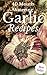 Garlic Recipes: 40 Most Amazing Mouth Watering Recipes To Ignite Your Optimal Health Ever Offered! (Natural Foods - Low Carbohydrate - Weight Loss - Healthy ... - Salads - Weight Control - Macrobiotics)