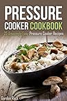 Pressure Cooker Cookbook: 25 Amazingly Easy Pressure Cooker Recipes
