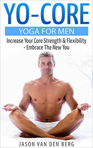 Yoga For Men: Become A Mindful Warrior. Core Strength, Flexibility, Mindfulness (Hip Flexors, Foam Rolling, Resistance Bands, WOD, Istometrics, Strengthen Your Body, Broga Book 1)