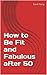 How to Be Fit and Fabulous after 50