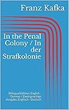 In the Penal Colony / In der Strafkolonie by Franz Kafka