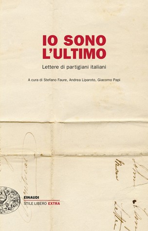 Io sono l'ultimo: Lettere di partigiani italiani (Paperback)
