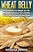 WHEAT BELLY: How To Help You Lose Weight, Lose The Wheat, Lower Pressure, Have a Healthy Lifestyle with Easy and Delicious Recipes (total health, wheat ... wheat belly diet, wheat belly recipes)