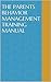 THE PARENTS BEHAVIOR MANAGEMENT TRAINING MANUAL