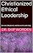 Christianized Ethical Leadership in Business by Skip Worden