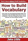 How to Build Vocabulary: Learn How You Can Quickly & Easily Build Your Vocabulary Fast The Right Way Even If You're a Beginner, This New & Simple to Follow Guide Teaches You How Without Failing