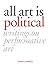 All Art is Political: Writings on Performative Art