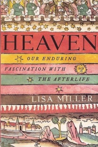 Heaven Our Enduring Fascination With The Afterlife By Lisa Miller
