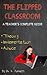 The Flipped Classroom - A Teacher's Complete Guide by K. Plunkett