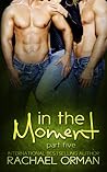 In The Moment Part Five by Rachael Orman