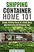 Shipping Container Home 101: Simple, Fulfilling Hacks of a Small Home, Plus Decorating and Designing Tips! (Tiny House Living & Interior Design)