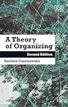 A Theory of Organizing by Barbara Czarniawska