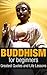 Buddhism For Beginners: Buddhism Greatest Quotes And Life Lessons (Buddhism Plain And Simple Book 1)