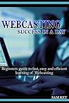 Webcasting Success in a Day:Beginners Guide to Fast, Easy and Efficient Learning of Webcasting (Webcasting, Online Marketing, Podcasting, Webinar, Vlogging, ... YouTube, Podcast Success, Webcasting Guide)