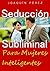 SEDUCCIÓN SUBLIMINAL: Para Mujeres Inteligentes (Spanish Edition)