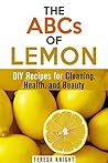 The ABCs of Lemon: DIY Recipes for Cleaning, Health, and Beauty (Household Hacks & Organizing) The ABCs of Lemon: DIY Recipes for Cleaning, Health, and Beauty (Household Hacks & Organizing)