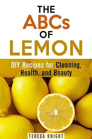 The ABCs of Lemon: DIY Recipes for Cleaning, Health, and Beauty (Household Hacks & Organizing)