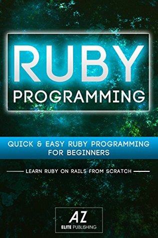 Ruby: Quick & Easy Ruby Programming For Beginners in 40 Pages or Less. (Ruby, Ruby On Rails): Ruby on Rails, Ruby Programming, Development, CSS, PHP, Java Programming, androids, IOS 7, Javascript,